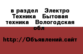  в раздел : Электро-Техника » Бытовая техника . Вологодская обл.